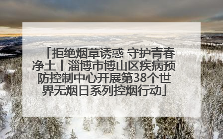 拒绝烟草诱惑 守护青春净土丨淄博市博山区疾病预防控制中心开展第38个世界无烟日系列控烟行动