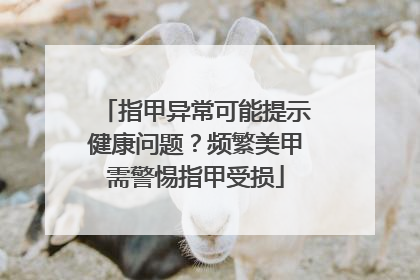 指甲异常可能提示健康问题？频繁美甲需警惕指甲受损