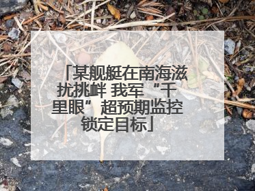 某舰艇在南海滋扰挑衅 我军“千里眼”超预期监控锁定目标
