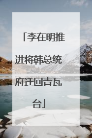 李在明推进将韩总统府迁回青瓦台