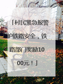 村民紧急报警护铁路安全，铁路部门奖励1000元！