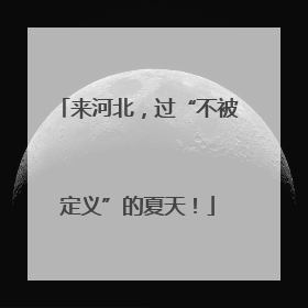 来河北，过“不被定义”的夏天！