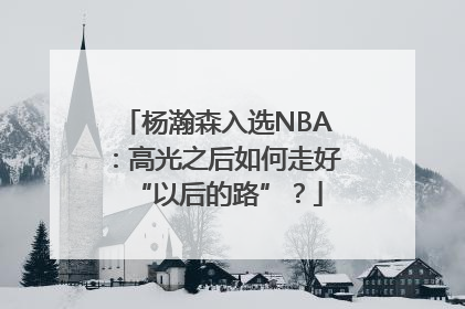 杨瀚森入选NBA：高光之后如何走好“以后的路”？