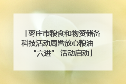 枣庄市粮食和物资储备科技活动周暨放心粮油 “六进” 活动启动