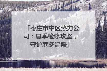 枣庄市中区热力公司：夏季检修攻坚，守护寒冬温暖