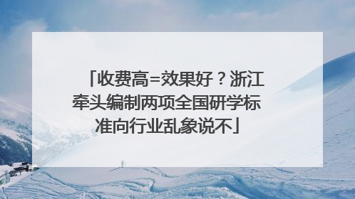 收费高=效果好？浙江牵头编制两项全国研学标准向行业乱象说不