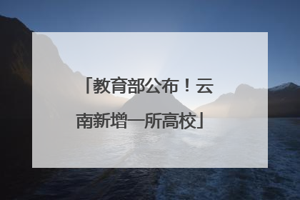 教育部公布！云南新增一所高校