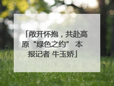 敞开怀抱，共赴高原“绿色之约” 本报记者 牛玉娇