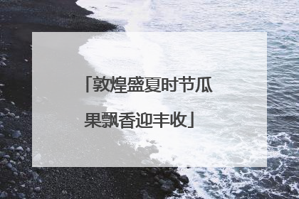 敦煌盛夏时节瓜果飘香迎丰收