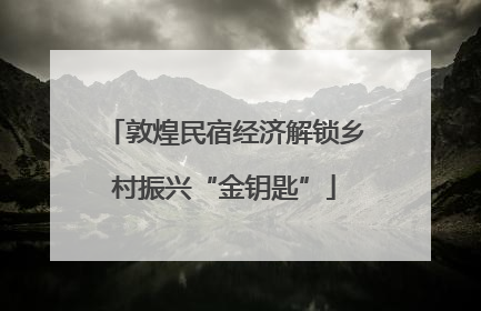 敦煌民宿经济解锁乡村振兴“金钥匙”