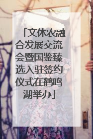 文体农融合发展交流会暨国鉴臻选入驻签约仪式在鹤鸣湖举办