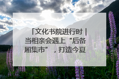 文化书院进行时｜当相亲会遇上“后备厢集市”，打造今夏独有的浪漫