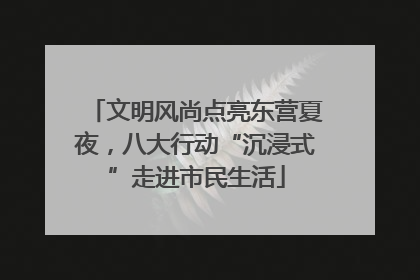 文明风尚点亮东营夏夜，八大行动“沉浸式”走进市民生活