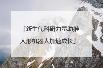 新生代科研力量助推人形机器人加速成长