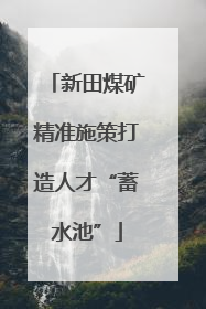 新田煤矿精准施策打造人才“蓄水池”