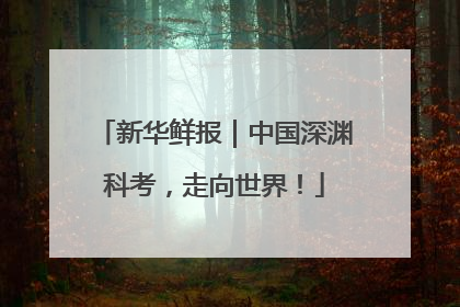 新华鲜报｜中国深渊科考，走向世界！