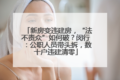 新房变违建房，“法不责众”如何破？闵行：公职人员带头拆，数十户违建清零