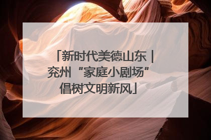 新时代美德山东｜兖州“家庭小剧场”倡树文明新风