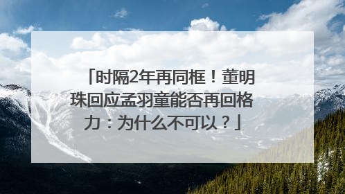 时隔2年再同框！董明珠回应孟羽童能否再回格力：为什么不可以？