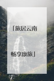 旅居云南 畅享康旅