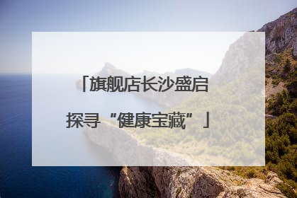 旗舰店长沙盛启 探寻“健康宝藏”