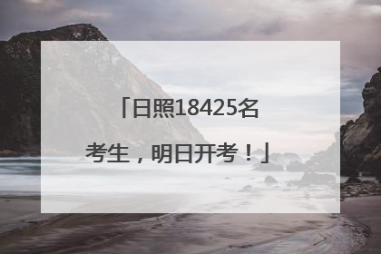 日照18425名考生，明日开考！