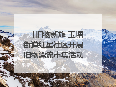 旧物新旅 玉塘街道红星社区开展旧物漂流市集活动   