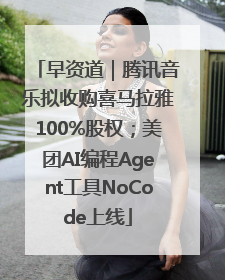 早资道｜腾讯音乐拟收购喜马拉雅100%股权；美团AI编程Agent工具NoCode上线
