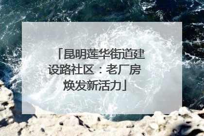 昆明莲华街道建设路社区：老厂房焕发新活力