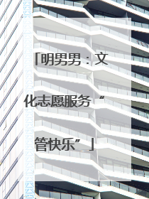 明男男：文化志愿服务“管快乐”