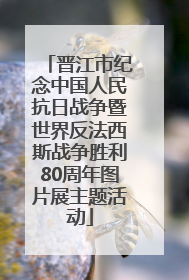 晋江市纪念中国人民抗日战争暨世界反法西斯战争胜利80周年图片展主题活动