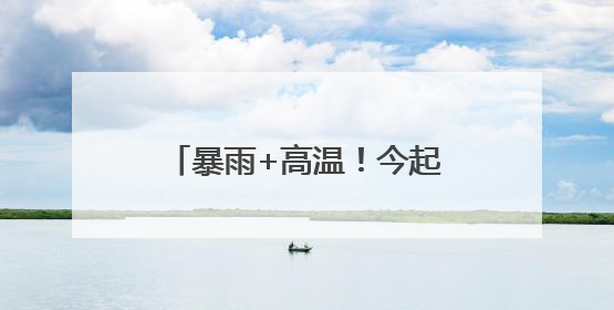 暴雨+高温！今起4天，河南多地有雨，局部42℃