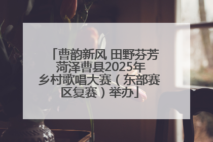 曹韵新风 田野芬芳 菏泽曹县2025年乡村歌唱大赛（东部赛区复赛）举办