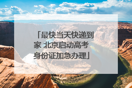最快当天快递到家 北京启动高考身份证加急办理