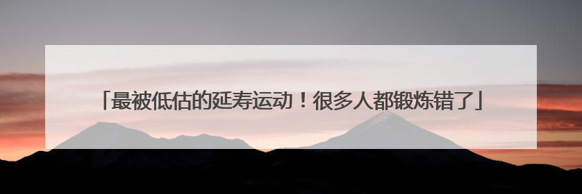 最被低估的延寿运动！很多人都锻炼错了