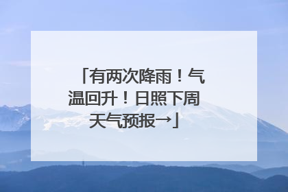 有两次降雨！气温回升！日照下周天气预报→