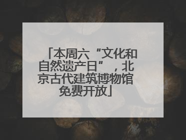 本周六“文化和自然遗产日”，北京古代建筑博物馆免费开放