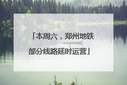 本周六，郑州地铁部分线路延时运营