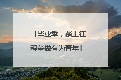 毕业季，踏上征程争做有为青年