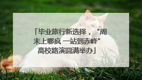 毕业旅行新选择，“周末上哪疯 一站到赤峰”高校路演圆满举办