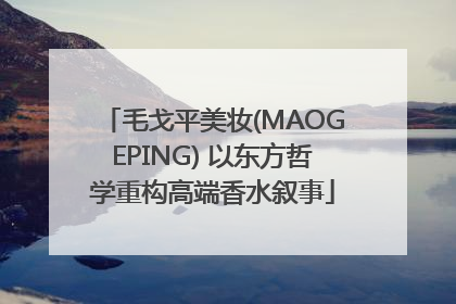 毛戈平美妆(MAOGEPING) 以东方哲学重构高端香水叙事