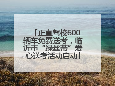 正直驾校600辆车免费送考，临沂市“绿丝带”爱心送考活动启动