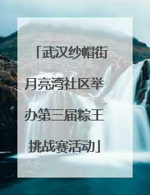 武汉纱帽街月亮湾社区举办第三届粽王挑战赛活动