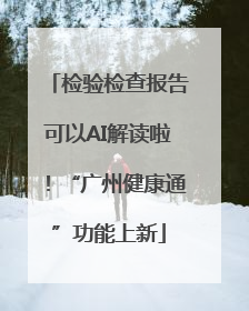 检验检查报告可以AI解读啦！“广州健康通”功能上新