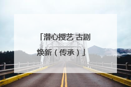 潜心授艺 古剧焕新（传承）