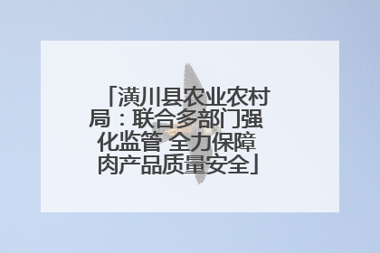 潢川县农业农村局：联合多部门强化监管 全力保障肉产品质量安全