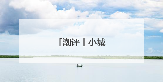 潮评丨小城何以正青春