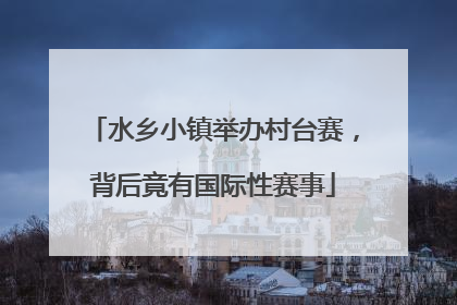 水乡小镇举办村台赛，背后竟有国际性赛事