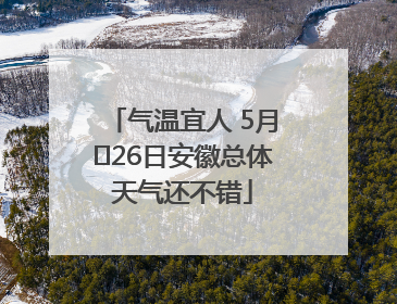 气温宜人 5月﻿26日安徽总体天气还不错