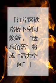 江岸区铁路桥下空间焕新，“遗忘角落”将成“活力空间”